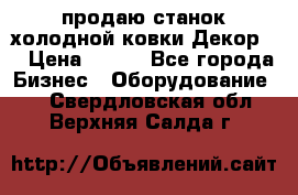 продаю станок холодной ковки Декор-2 › Цена ­ 250 - Все города Бизнес » Оборудование   . Свердловская обл.,Верхняя Салда г.